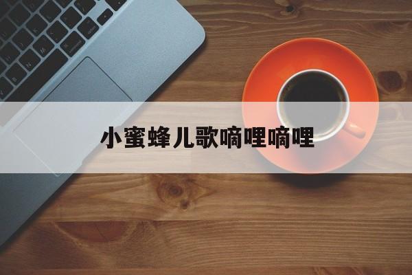 小蜜蜂儿歌嘀哩嘀哩哔哩哔哩